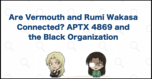Are Vermouth and Rumi Wakasa Connected? APTX 4869 and the Black Organization