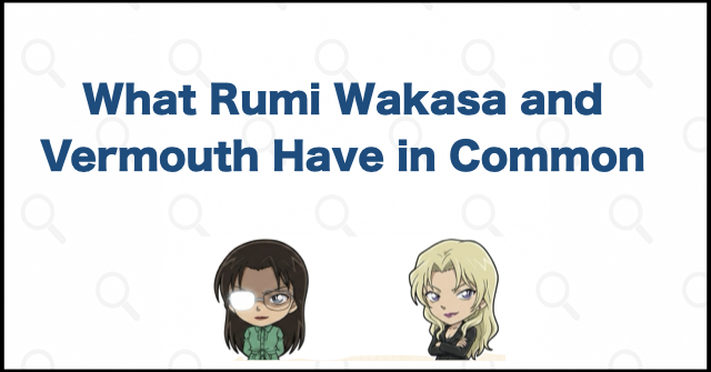 What Rumi Wakasa and Vermouth Have in Common