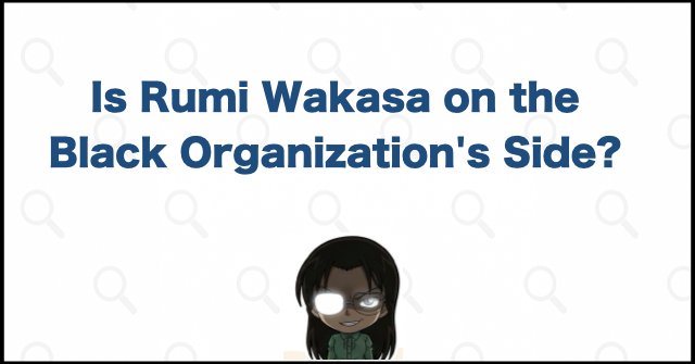 Is Rumi Wakasa on the Black Organization's Side?