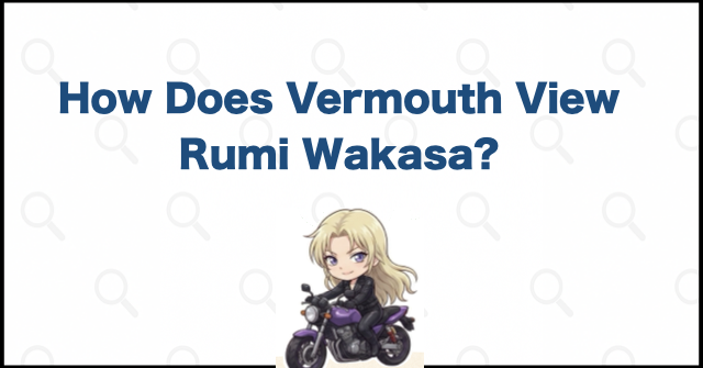 How Does Vermouth View Rumi Wakasa?