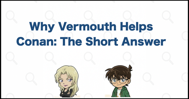 Why Vermouth Helps Conan: The Short Answer