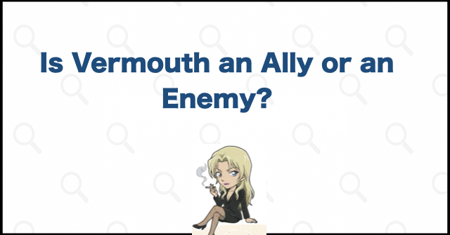 Is Vermouth an Ally or an Enemy?