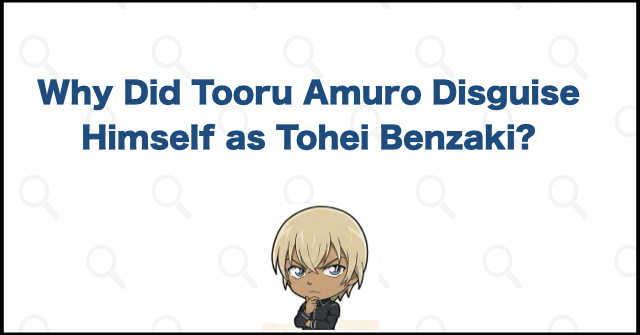 Why Did Tooru Amuro Disguise Himself as Tohei Benzaki?