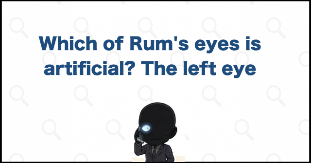 Which of Rum's eyes is artificial? The left eye