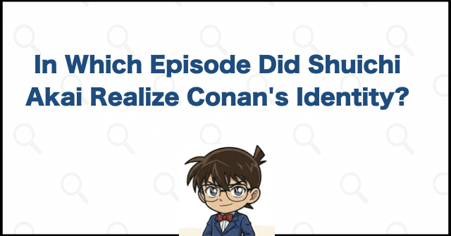 In Which Episode Did Shuichi Akai Realize Conan's Identity?