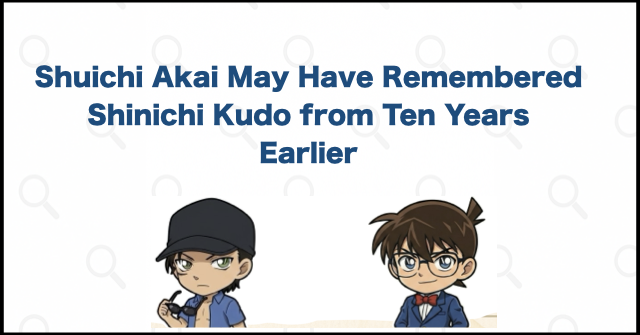 Shuichi Akai May Have Remembered Shinichi Kudo from Ten Years Earlier