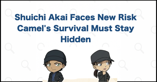 Why Exposure of Camel's Survival Could Endanger Shuichi Akai and Kir