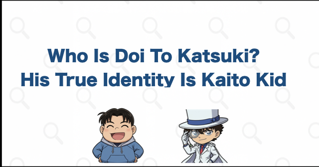 Who Is Doi To Katsuki? His True Identity Is Kaito Kid
