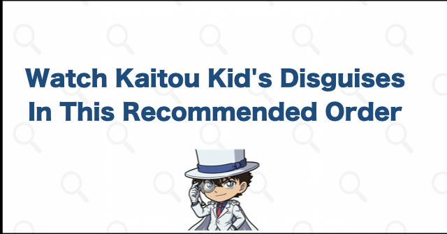 A Recommended Order for Watching Kaitou Kid's Disguises