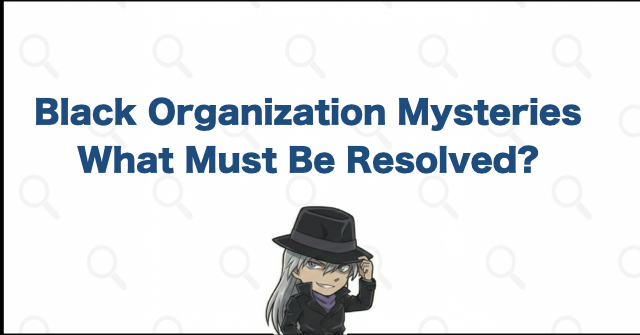 Black Organization Mysteries That Need Resolution Before the Ending