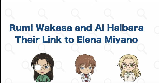 Rumi Wakasa's Connection to Ai Haibara and Elena Miyano