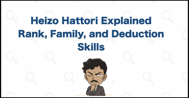 Heizo Hattori Explained: Rank, Family, Deduction Skills, and Appearances