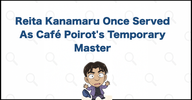 Reita Kanamaru Was Café Poirot's Former Temporary Master