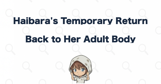 Episodes in Which Haibara Temporarily Returns to Her 18-Year-Old Body