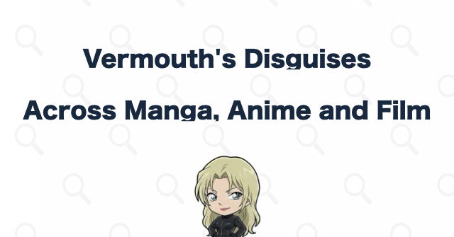 Vermouth's Disguises Across the Manga, Anime, and Films