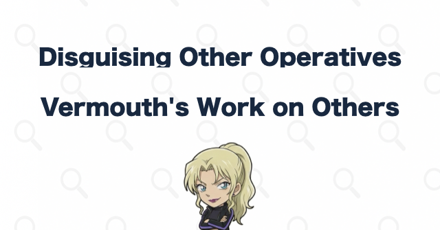 Disguises Vermouth Creates for Other Operatives
