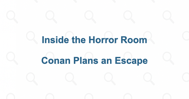 The horror room and Conan’s escape