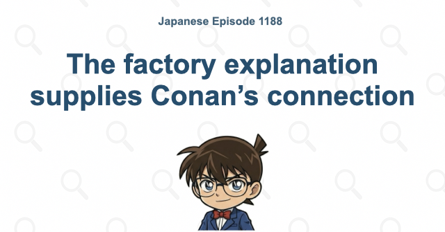 The factory explanation supplies Conan’s connection