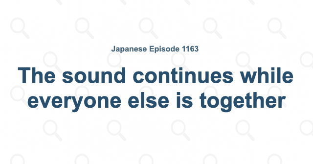 The sound continues while everyone else is together