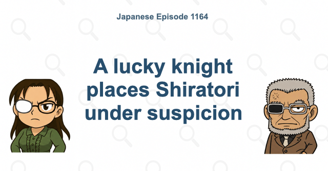 A lucky knight places Shiratori under suspicion