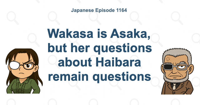 Wakasa is Asaka, but her questions about Haibara remain questions