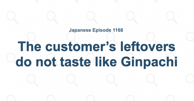 The customer’s leftovers do not taste like Ginpachi
