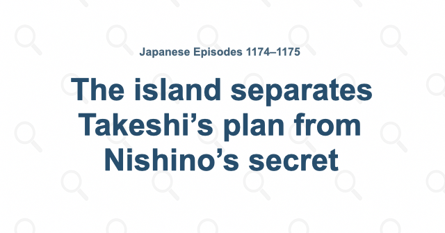 The island separates Takeshi’s plan from Nishino’s secret
