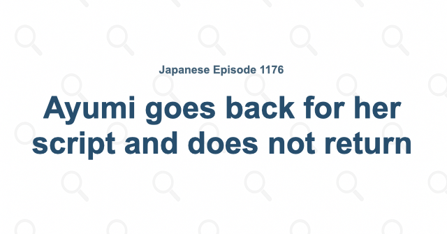 Ayumi goes back for her script and does not return