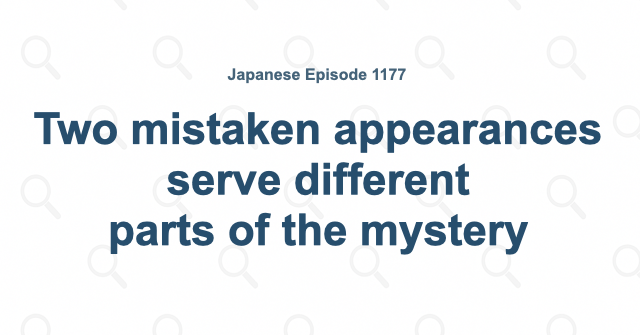 Two mistaken appearances serve different parts of the mystery