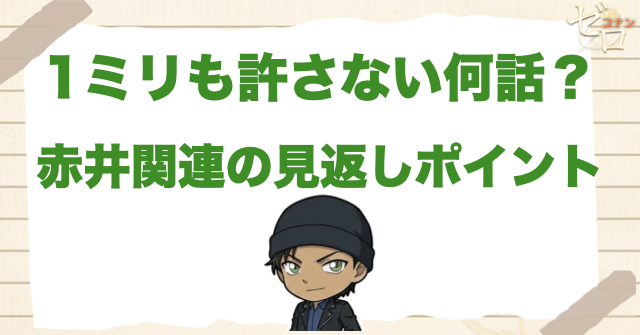 「1ミリも許さない」は何話？赤井関連の見返しポイント