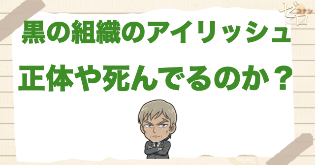 黒の組織の「アイリッシュ」の正体は何者!?有能でいいやつが死亡した理由とは？