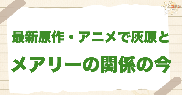 最新原作・アニメで灰原とメアリーの関係はどこまで進んだ？