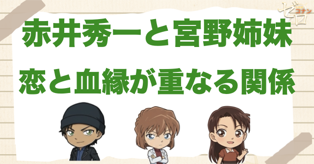 赤井秀一(沖矢昴)と宮野明美・宮野志保(灰原哀)はいとこ？関係性を大公開