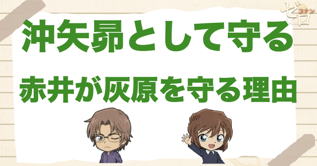 赤井秀一が沖矢昴として灰原哀を守る理由