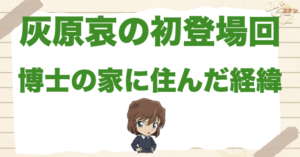 灰原哀の漫画＆アニメの初登場回は何話？阿笠博士の家に住んでいる理由など解説！