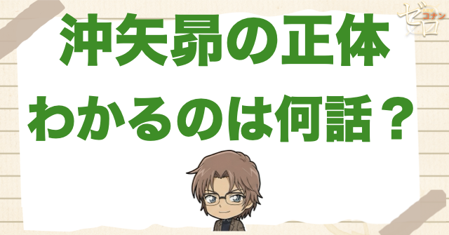 沖矢昴の正体が分かるのは何話?結論から解説