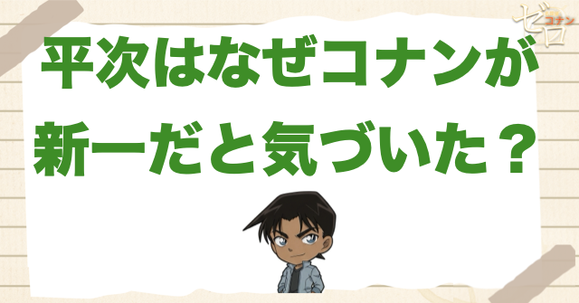 平次はなぜコナン＝工藤新一だと気づいた？