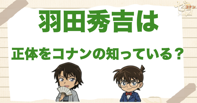 羽田秀吉はコナンの正体を知っている？