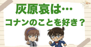 灰原哀はコナンのことが好きなのか？いつから惹かれた？「黒鉄の魚影」の“キスしちゃった”までネタバレ考察