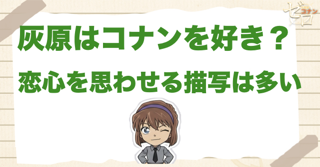 灰原哀はコナンのことが好きなのか？恋心を思わせる描写はかなり強い