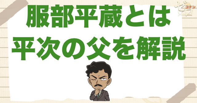 服部平次の父親「服部平蔵」とは？登場回や年齢、推理力や初登場をご紹介