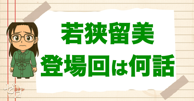 浅香/RUM候補の“若狭留美”の登場回は何話？