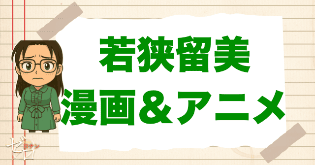 漫画&アニメの「若狭留美」の登場回は何話?