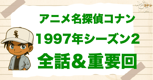 【1997年】アニメ名探偵コナン“シーズン2”一覧。1997年の重要回や原作回は何話？