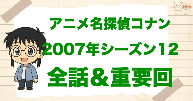 【2007年】アニメ名探偵コナン“シーズン12”一覧。2007年の重要回や原作回は何話？