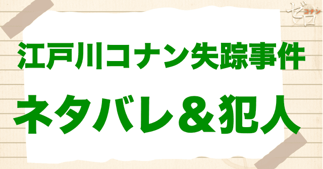 コナンを誘拐!?「江戸川コナン失踪事件」のネタバレ＆真犯人は誰？コンドウの正体とは？