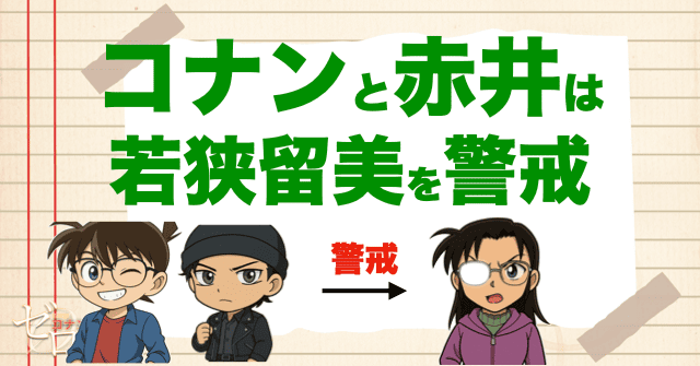 コナンと赤井秀一(沖矢昴)は若狭留美を警戒
