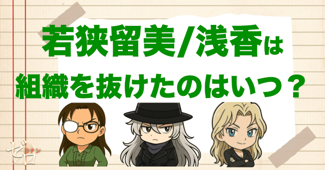 【考察】若狭留美/浅香は組織を抜けたならいつ頃?