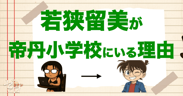 若狭留美が帝丹小学校に来た理由が判明！