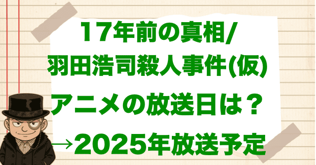 「17年前の真相/羽田浩司殺人事件(仮)」のアニメ化の放送日はいつ?